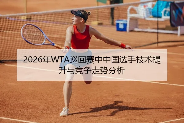 2026年WTA巡回赛中中国选手技术提升与竞争走势分析