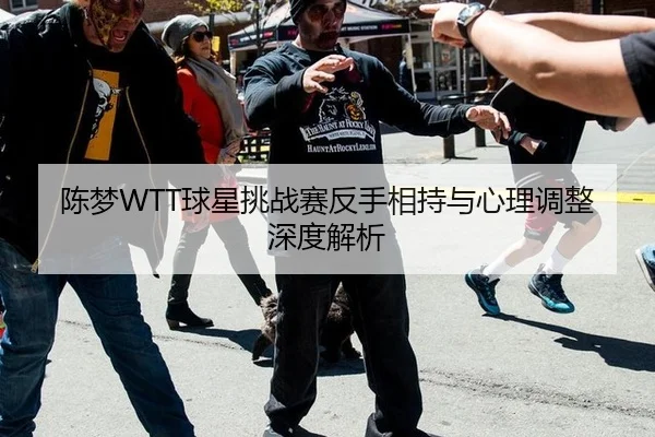 陈梦WTT球星挑战赛反手相持与心理调整深度解析