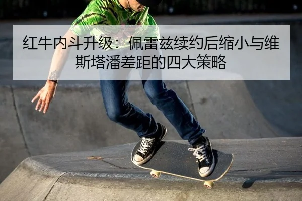 红牛内斗升级：佩雷兹续约后缩小与维斯塔潘差距的四大策略