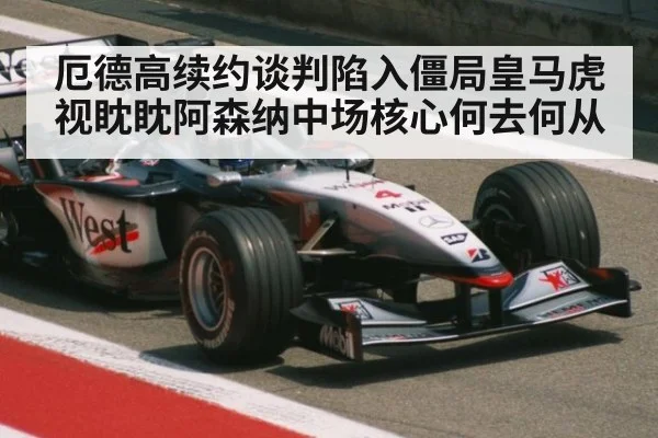 厄德高续约谈判陷入僵局皇马虎视眈眈阿森纳中场核心何去何从