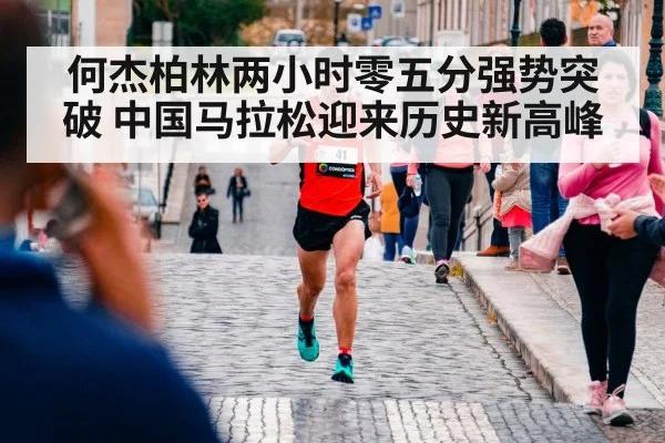 何杰柏林两小时零五分强势突破 中国马拉松迎来历史新高峰