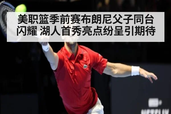 美职篮季前赛布朗尼父子同台闪耀 湖人首秀亮点纷呈引期待